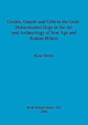Kate Smith - Guides Guards and Gifts to the Gods: Domesticated Dogs in the Art and Archaeology of Iron Age and Roman Britain, Häftad