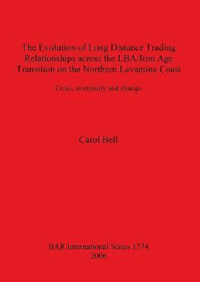 Carol Bell - Evolution of Long Distance Trading Relationships across the LBA/Iron Age Transition on the Northern Levantine Coast: Crisis Continuity and Change, Häftad
