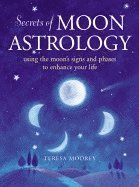 Secrets Of Moon Astrology: Using The Moon's Signs & Phases T