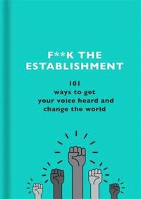 bokomslag F**k the Establishment: 101 ways to get your voice heard and change the world