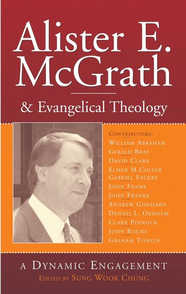 Sung Wook Chung, William J Abraham, Gerald Bray, David K Clark, Elmer M Colyer, Gabriel Fackre, John M Frame, John R Franke, Andrew Goddard, Dennis L Okholm, Clark H Pinnock, John Roche, Graham Tomlin - Alister E McGrath and Evangelical Theology, Häftad