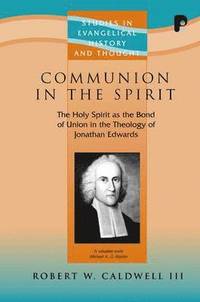 bokomslag Communion in the Spirit: The Holy Spirit as the Bond of Union in the Theology of Jonathan Edwards