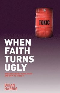 bokomslag When Faith Turns Ugly: Understanding Toxic Faith and How to Avoid It