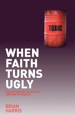 Brian Harris - When Faith Turns Ugly: Understanding Toxic Faith and How to Avoid It, Häftad