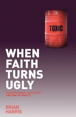 When Faith Turns Ugly: Understanding Toxic Faith and How to Avoid It 1