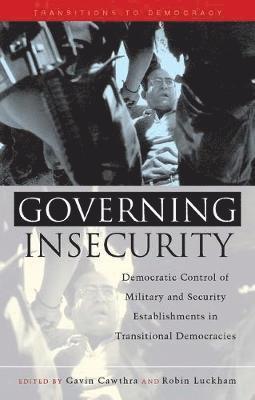 Governing Insecurity: Democratic Control of Military and Security Establishments in Transitional Democracies