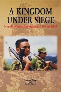 bokomslag A Kingdom Under Siege: Nepal's Maoist Insurgency, 1996 to 2004