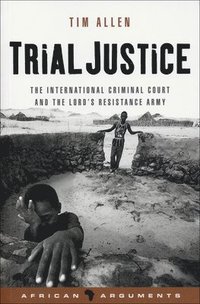 bokomslag Trial Justice: The International Criminal Court and the Lord's Resistance Army