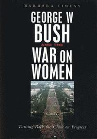 bokomslag George W. Bush and the War on Women: Turning Back the Clock on Progress