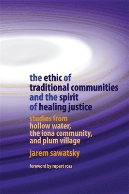 Jarem Sawatsky - The Ethic of Traditional Communities and the Spirit of Healing Justice: Studies from Hollow Water, the Iona Community, and Plum Village, Häftad