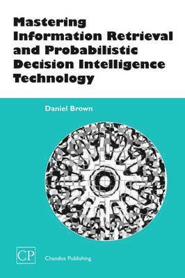 Daniel Brown - Mastering Information Retrieval and Probabilistic Decision Intelligence Technology, Häftad