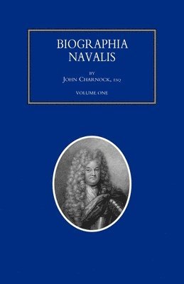 BIOGRAPHIA NAVALIS; or Impartial Memoirs of the Lives and Characters of Officers of the Navy of Great Britain. From the Year 1660 to 1797 Volume 1 1