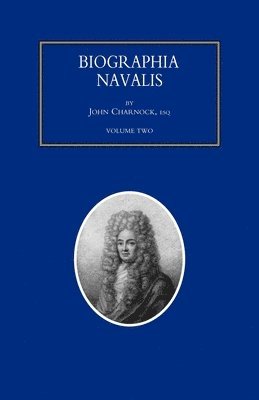 BIOGRAPHIA NAVALIS; or Impartial Memoirs of the Lives and Characters of Officers of the Navy of Great Britain. From the Year 1660 to 1797 Volume 2 1