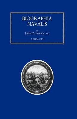 BIOGRAPHIA NAVALIS; or Impartial Memoirs of the Lives and Characters of Officers of the Navy of Great Britain. From the Year 1660 to 1797 Volume 6 1