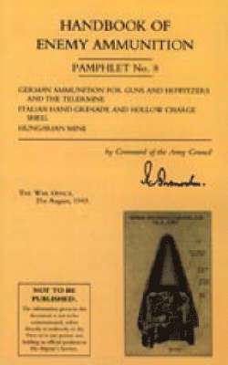 bokomslag Handbook of Enemy Ammunition: War Office Pamphlet No 8; German Ammunition for Guns and Howitzers and the Tellermine. Italian Hand Grenade and Hollow Charge Shell. Hungarian Mine: No. 8