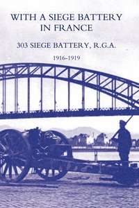 bokomslag With a Siege Battery in France. 303 Siege Battery, R.G.A 1916-1919
