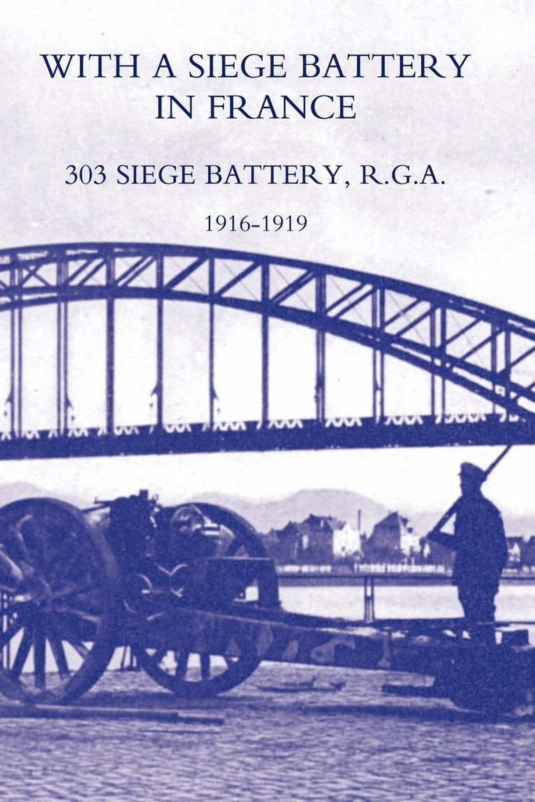 With a Siege Battery in France. 303 Siege Battery, R.G.A 1916-1919 1