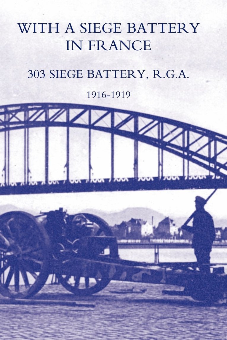 With a Siege Battery in France. 303 Siege Battery, R.G.A 1916-1919