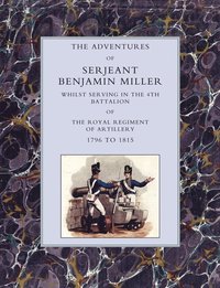 bokomslag Adventures of Serjeant Benjamin Miller, Whilst Serving in the 4th Battalion of the Royal Regiment of Artillery 1796 to 1815