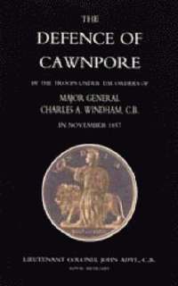 bokomslag Defence of Cawnpore by the Troops Under the Orders of Major General Charles Windham in November 1857