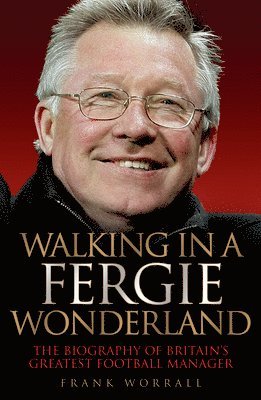 Frank Worrall - Walking in a Fergie Wonderland: The Biography of Britain's Greatest Football Manager, Inbunden