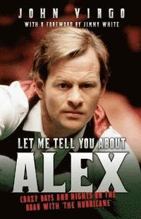 bokomslag Let Me Tell You About Alex - Crazy Days and Nights on the Road with the Hurricane: Wild Days and Nights on the Road with the World's Greatest Snooker