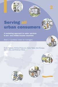 bokomslag Serving All Urban Cunsumers: A Marketing Approach to Water Services in Low- and Middle-income Countries: Book 2 - Guidance Notes for Managers