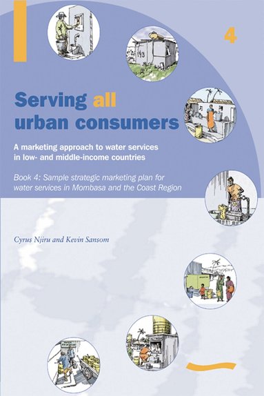 Kevin Sansom - Serving All Urban Consumers: A Marketing Approach to Water Services in Low- and Middle-income Countries: Book 4 - Sample strategic marketing plan, Häftad