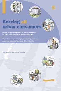 bokomslag Serving All Urban Consumers: A Marketing Approach to Water Services in Low- and Middle-income Countries: Book 5 Sample strategic marketing plan Uganda