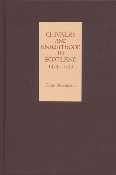 Katie Stevenson - Chivalry and Knighthood in Scotland, 1424-1513, Inbunden