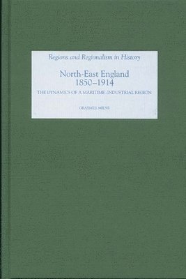 Graeme J. Milne - North East England, 1850-1914: The Dynamics of a Maritime-Industrial Region, Inbunden