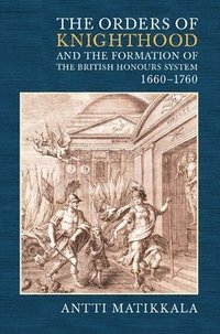 bokomslag The Orders of Knighthood and the Formation of the British Honours System, 1660-1760
