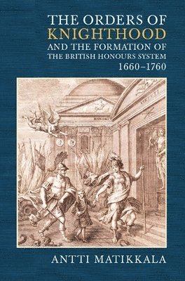 The Orders of Knighthood and the Formation of the British Honours System, 1660-1760 1