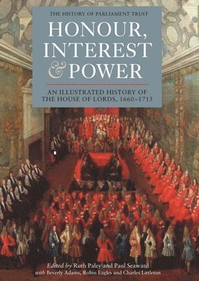 Honour, Interest and Power: an Illustrated History of the House of Lords, 1660-1715 1