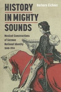bokomslag History in Mighty Sounds: Musical Constructions of German National Identity, 1848 -1914