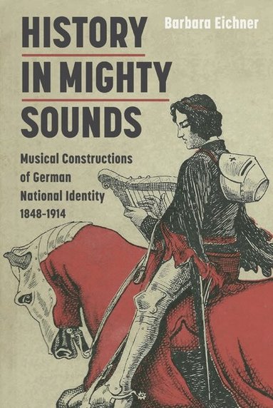 Barbara Eichner - History in Mighty Sounds: Musical Constructions of German National Identity, 1848 -1914, Inbunden