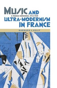 bokomslag Music and Ultra-Modernism in France: A Fragile Consensus, 1913-1939