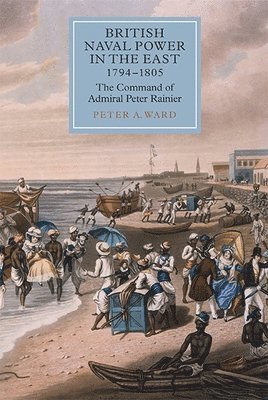 Peter A. Ward, Peter a. Ward, Peter A Ward - British Naval Power in the East, 1794-1805, Inbunden