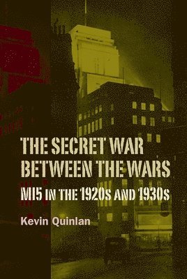 The Secret War Between the Wars: MI5 in the 1920s and 1930s 1