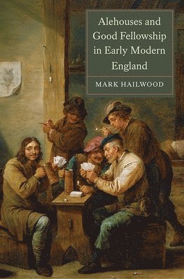 Mark Hailwood - Alehouses and Good Fellowship in Early Modern England, Inbunden