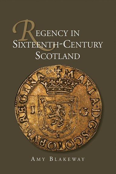 Amy Blakeway - Regency in Sixteenth-Century Scotland, Inbunden