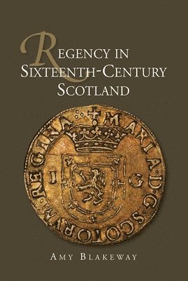 Amy Blakeway, Amy (Author) Blakeway - Regency in Sixteenth-Century Scotland, Inbunden