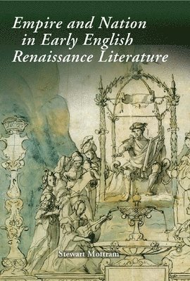Stewart Mottram - Empire and Nation in Early English Renaissance Literature, Inbunden