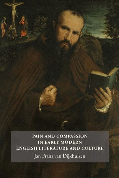 Jan Frans van Dijkhuizen - Pain and Compassion in Early Modern English Literature and Culture, Inbunden