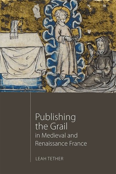 Leah Tether - Publishing the Grail in Medieval and Renaissance France, Inbunden