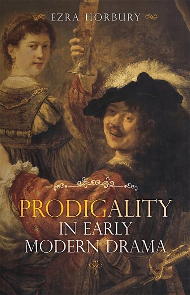 Ezra Horbury - Prodigality in Early Modern Drama, Inbunden