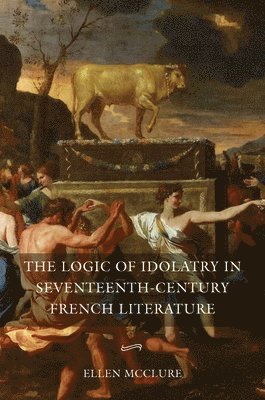 bokomslag The Logic of Idolatry in Seventeenth-Century French Literature