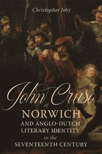 bokomslag John Cruso of Norwich and Anglo-Dutch Literary Identity in the Seventeenth Century
