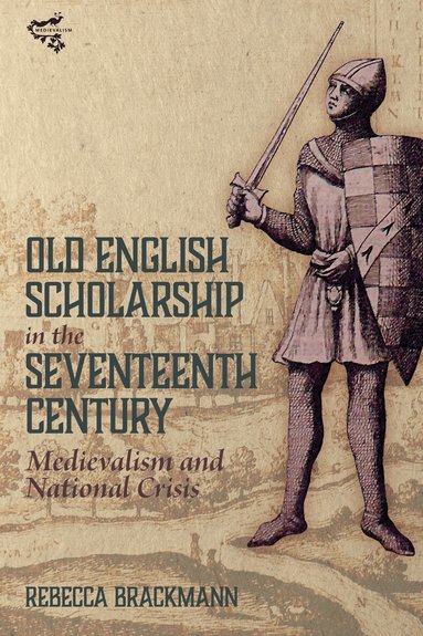 Rebecca Brackmann - Old English Scholarship in the Seventeenth Century, Inbunden