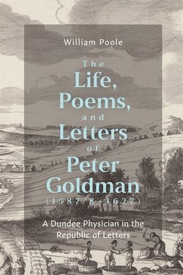 The Life, Poems, and Letters of Peter Goldman (1587/8-1627) 1